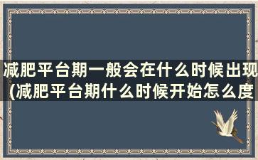 减肥平台期一般会在什么时候出现(减肥平台期什么时候开始怎么度过)