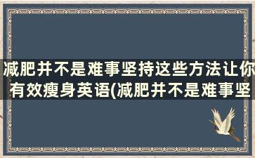 减肥并不是难事坚持这些方法让你有效瘦身英语(减肥并不是难事坚持这些方法让你有效瘦身英文)