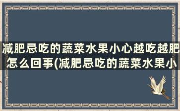 减肥忌吃的蔬菜水果小心越吃越肥怎么回事(减肥忌吃的蔬菜水果小心越吃越肥怎么办)