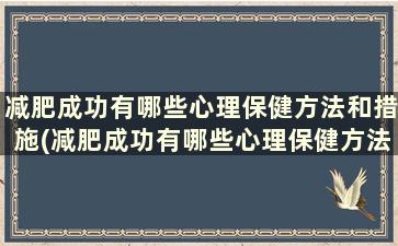 减肥成功有哪些心理保健方法和措施(减肥成功有哪些心理保健方法和方法)