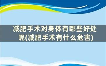 减肥手术对身体有哪些好处呢(减肥手术有什么危害)