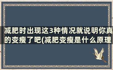 减肥时出现这3种情况就说明你真的变瘦了吧(减肥变瘦是什么原理)