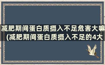 减肥期间蛋白质摄入不足危害大嘛(减肥期间蛋白质摄入不足的4大危害!)