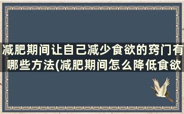 减肥期间让自己减少食欲的窍门有哪些方法(减肥期间怎么降低食欲)