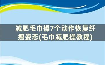 减肥毛巾操7个动作恢复纤瘦姿态(毛巾减肥操教程)