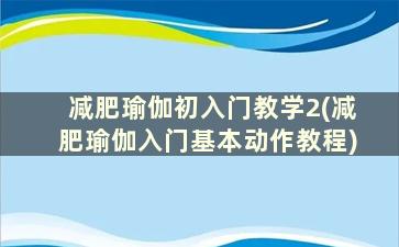 减肥瑜伽初入门教学2(减肥瑜伽入门基本动作教程)