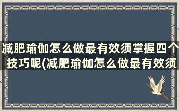 减肥瑜伽怎么做最有效须掌握四个技巧呢(减肥瑜伽怎么做最有效须掌握四个技巧和方法)