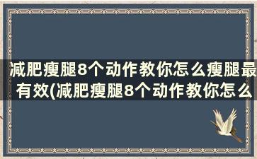 减肥瘦腿8个动作教你怎么瘦腿最有效(减肥瘦腿8个动作教你怎么瘦腿最有效的方法)