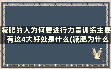 减肥的人为何要进行力量训练主要有这4大好处是什么(减肥为什么要进行力量训练)