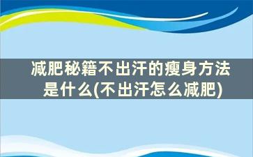 减肥秘籍不出汗的瘦身方法是什么(不出汗怎么减肥)