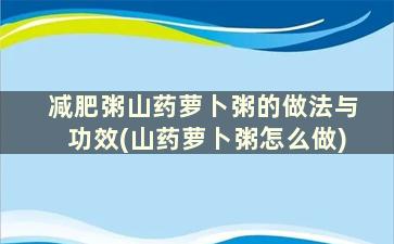 减肥粥山药萝卜粥的做法与功效(山药萝卜粥怎么做)