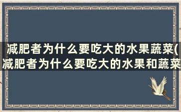 减肥者为什么要吃大的水果蔬菜(减肥者为什么要吃大的水果和蔬菜)