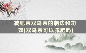 减肥茶双乌茶的制法和功效(双乌茶可以减肥吗)