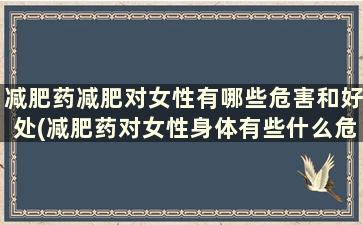 减肥药减肥对女性有哪些危害和好处(减肥药对女性身体有些什么危害)