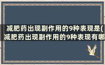 减肥药出现副作用的9种表现是(减肥药出现副作用的9种表现有哪些)