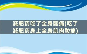 减肥药吃了全身酸痛(吃了减肥药身上全身肌肉酸痛)