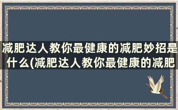 减肥达人教你最健康的减肥妙招是什么(减肥达人教你最健康的减肥妙招有哪些)