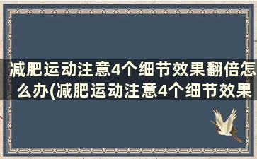 减肥运动注意4个细节效果翻倍怎么办(减肥运动注意4个细节效果翻倍的原因)