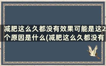 减肥这么久都没有效果可能是这2个原因是什么(减肥这么久都没有瘦)