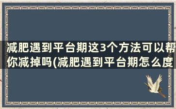 减肥遇到平台期这3个方法可以帮你减掉吗(减肥遇到平台期怎么度过)