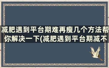 减肥遇到平台期难再瘦几个方法帮你解决一下(减肥遇到平台期减不下去了怎么办)