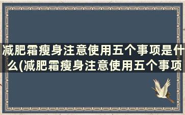 减肥霜瘦身注意使用五个事项是什么(减肥霜瘦身注意使用五个事项)