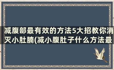 减腹部最有效的方法5大招教你消灭小肚腩(减小腹肚子什么方法最见效)