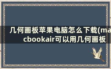 几何画板苹果电脑怎么下载(macbookair可以用几何画板)