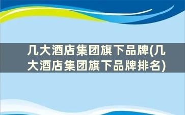 几大酒店集团旗下品牌(几大酒店集团旗下品牌排名)