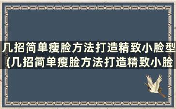 几招简单瘦脸方法打造精致小脸型(几招简单瘦脸方法打造精致小脸)