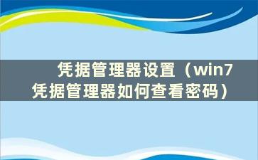 凭据管理器设置（win7凭据管理器如何查看密码）