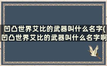 凹凸世界艾比的武器叫什么名字(凹凸世界艾比的武器叫什么名字啊)