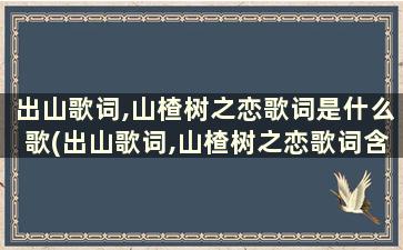 出山歌词,山楂树之恋歌词是什么歌(出山歌词,山楂树之恋歌词含义)