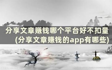 分享文章赚钱哪个平台好不扣量(分享文章赚钱的app有哪些)