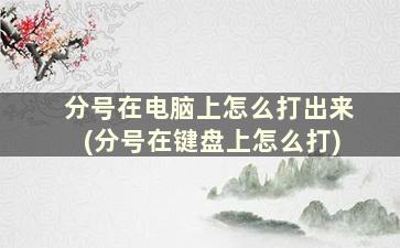 分号在电脑上怎么打出来(分号在键盘上怎么打)