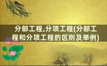 分部工程,分项工程(分部工程和分项工程的区别及举例)