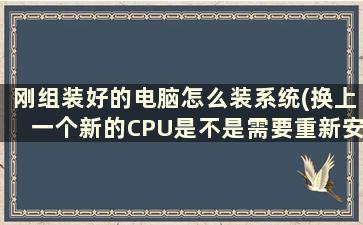 刚组装好的电脑怎么装系统(换上一个新的CPU是不是需要重新安装下系统呢)