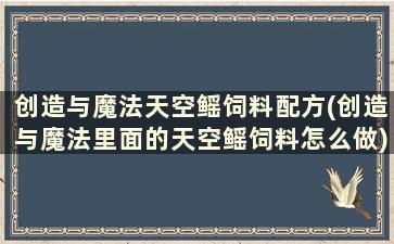 创造与魔法天空鳐饲料配方(创造与魔法里面的天空鳐饲料怎么做)