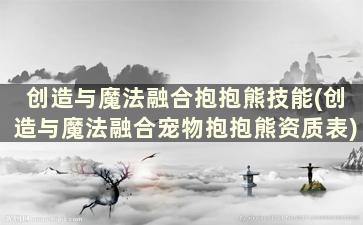 创造与魔法融合抱抱熊技能(创造与魔法融合宠物抱抱熊资质表)