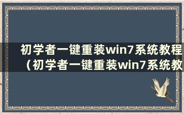 初学者一键重装win7系统教程（初学者一键重装win7系统教程图片）