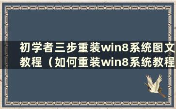 初学者三步重装win8系统图文教程（如何重装win8系统教程）