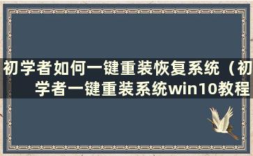 初学者如何一键重装恢复系统（初学者一键重装系统win10教程）