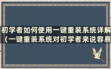 初学者如何使用一键重装系统详解（一键重装系统对初学者来说容易吗？）