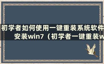 初学者如何使用一键重装系统软件安装win7（初学者一键重装win7系统教程）