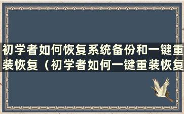 初学者如何恢复系统备份和一键重装恢复（初学者如何一键重装恢复备份的系统）