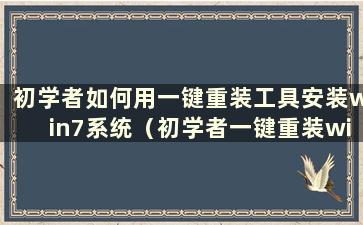 初学者如何用一键重装工具安装win7系统（初学者一键重装win7系统教程）