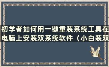 初学者如何用一键重装系统工具在电脑上安装双系统软件（小白装双系统）