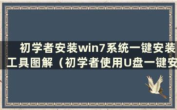 初学者安装win7系统一键安装工具图解（初学者使用U盘一键安装win7步骤）