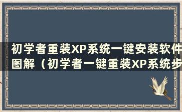 初学者重装XP系统一键安装软件图解（初学者一键重装XP系统步骤）