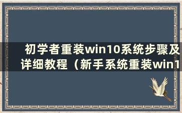 初学者重装win10系统步骤及详细教程（新手系统重装win10教程）